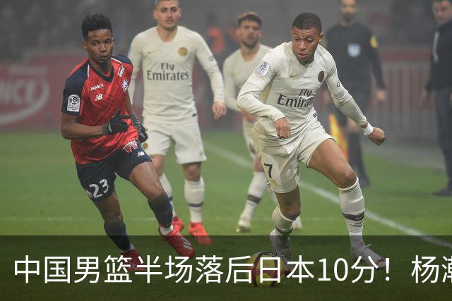 中国男篮半场落后日本10分！杨瀚森5分，胡金秋8分，贺希宁10分