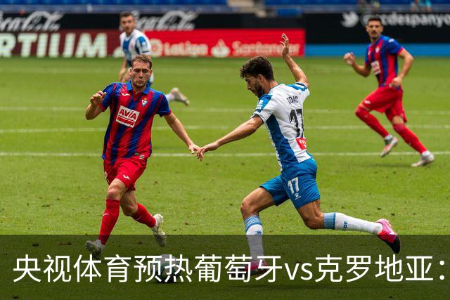 央视体育预热葡萄牙vs克罗地亚：用纪录击碎质疑 41岁C罗还是C位