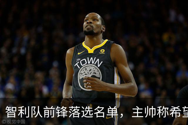 智利队前锋落选名单，主帅称希望他能说西语