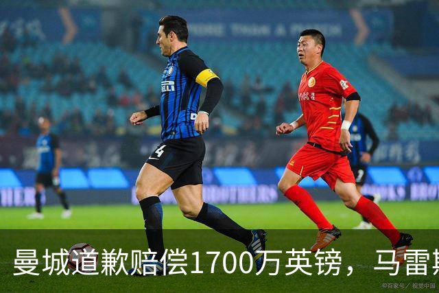 曼城道歉赔偿1700万英镑，马雷斯卡“坑惨”切尔西，接班瓜帅被吐槽