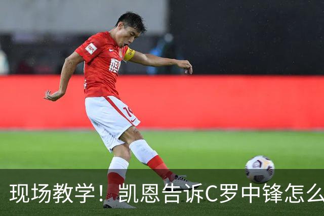 现场教学！凯恩告诉C罗中锋怎么踢 进攻防守皆有案例