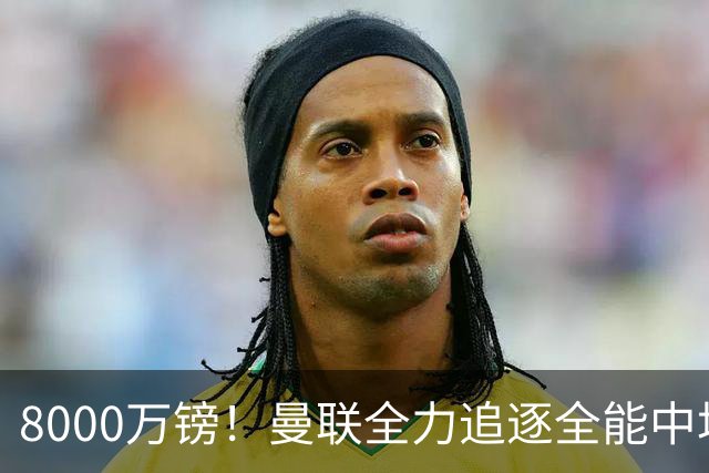 8000万镑！曼联全力追逐全能中场铁闸，英超数据碾压一众豪门巨星