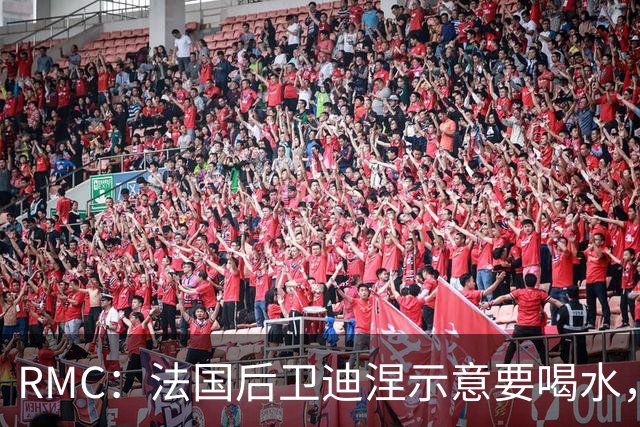 RMC：法国后卫迪涅示意要喝水，结果教练组误会将他换下
